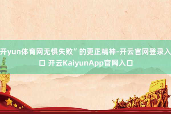 开yun体育网无惧失败”的更正精神-开云官网登录入口 开云KaiyunApp官网入口