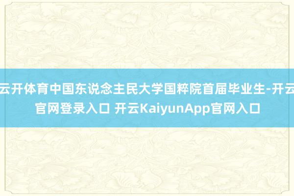 云开体育中国东说念主民大学国粹院首届毕业生-开云官网登录入口 开云KaiyunApp官网入口