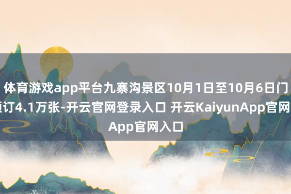 体育游戏app平台九寨沟景区10月1日至10月6日门票预订4.1万张-开云官网登录入口 开云KaiyunApp官网入口