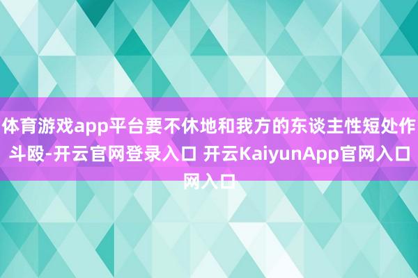 体育游戏app平台要不休地和我方的东谈主性短处作斗殴-开云官网登录入口 开云KaiyunApp官网入口