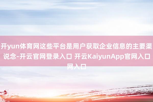 开yun体育网这些平台是用户获取企业信息的主要渠说念-开云官网登录入口 开云KaiyunApp官网入口