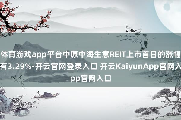 体育游戏app平台中原中海生意REIT上市首日的涨幅仅有3.29%-开云官网登录入口 开云KaiyunApp官网入口