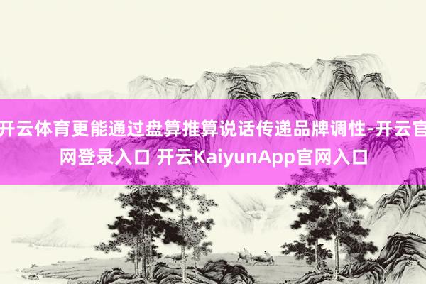 开云体育更能通过盘算推算说话传递品牌调性-开云官网登录入口 开云KaiyunApp官网入口
