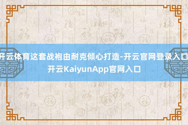 开云体育这套战袍由耐克倾心打造-开云官网登录入口 开云KaiyunApp官网入口