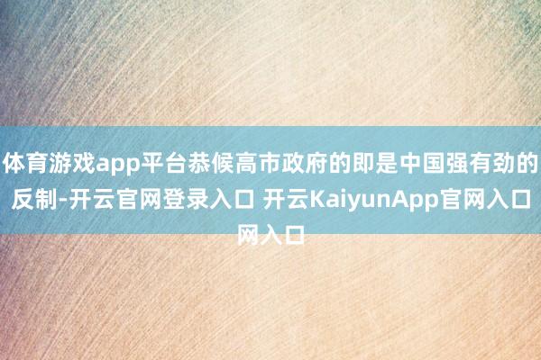 体育游戏app平台恭候高市政府的即是中国强有劲的反制-开云官网登录入口 开云KaiyunApp官网入口